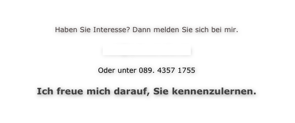 

Haben Sie Interesse? Dann melden Sie sich bei mir. 

mail@lydiaschaller.de

Oder unter 089. 4357 1755

Ich freue mich darauf, Sie kennenzulernen.


